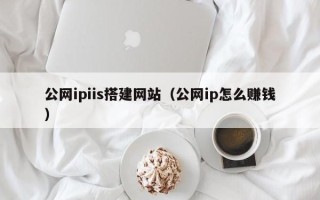 徐州公网ipiis搭建网站（公网ip怎么赚钱）
