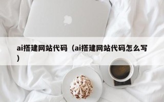 徐州ai搭建网站代码（ai搭建网站代码怎么写）