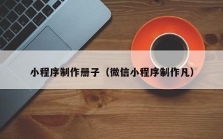 徐州小程序制作册子（微信小程序制作凡）