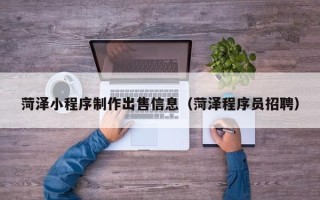 徐州菏泽小程序制作出售信息（菏泽程序员招聘）