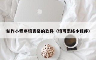 徐州制作小程序填表格的软件（填写表格小程序）