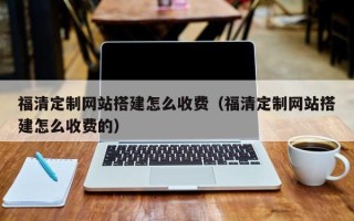 徐州福清定制网站搭建怎么收费（福清定制网站搭建怎么收费的）