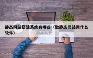 徐州静态网站搭建系统有哪些（做静态网站用什么软件）