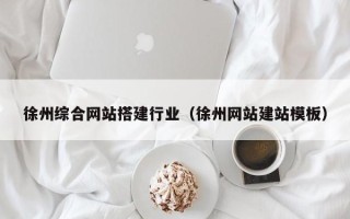 徐州综合网站搭建行业（徐州网站建站模板）