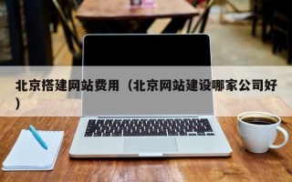 徐州北京搭建网站费用（北京网站建设哪家公司好）