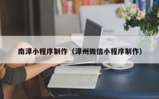 徐州南漳小程序制作（漳州微信小程序制作）