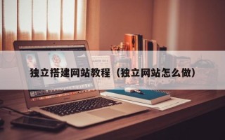 徐州独立搭建网站教程（独立网站怎么做）