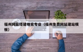 徐州福州网站搭建哪家专业（福州免费网站建站模板）